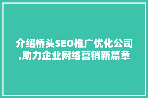 介绍桥头SEO推广优化公司,助力企业网络营销新篇章 介绍桥头SEO推广优化公司,助力企业网络营销新篇章