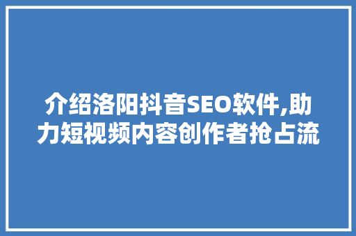 介绍洛阳抖音SEO软件,助力短视频内容创作者抢占流量高地