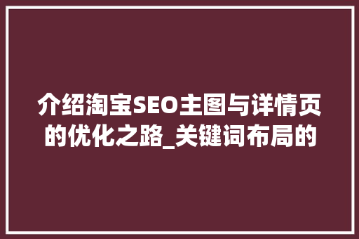 介绍淘宝SEO主图与详情页的优化之路_关键词布局的艺术