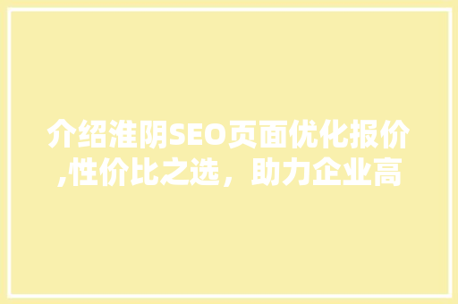 介绍淮阴SEO页面优化报价,性价比之选，助力企业高效提升排名