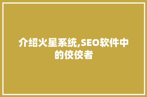 介绍火星系统,SEO软件中的佼佼者 介绍火星系统,SEO软件中的佼佼者