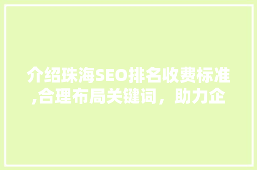 介绍珠海SEO排名收费标准,合理布局关键词，助力企业抢占市场先机