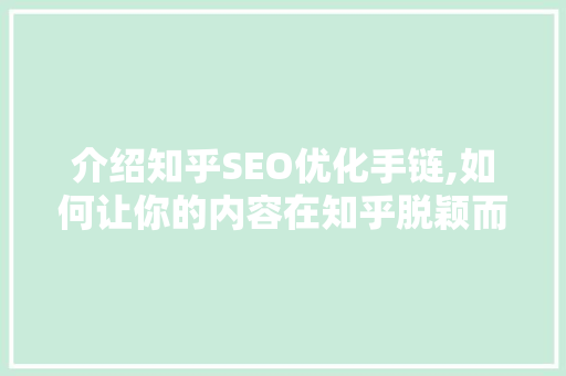 介绍知乎SEO优化手链,如何让你的内容在知乎脱颖而出 介绍知乎SEO优化手链,如何让你的内容在知乎脱颖而出