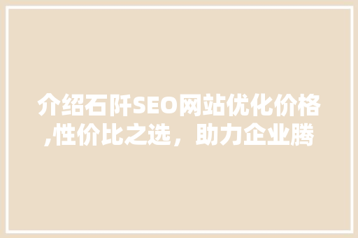 介绍石阡SEO网站优化价格,性价比之选，助力企业腾飞