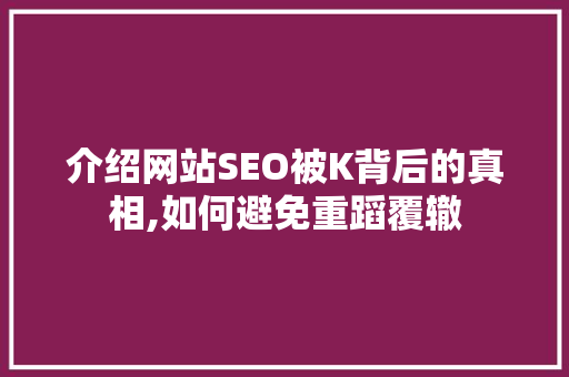 介绍网站SEO被K背后的真相,如何避免重蹈覆辙 介绍网站SEO被K背后的真相,如何避免重蹈覆辙