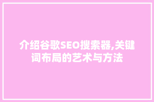 介绍谷歌SEO搜索器,关键词布局的艺术与方法