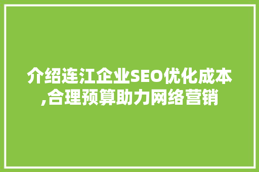 介绍连江企业SEO优化成本,合理预算助力网络营销