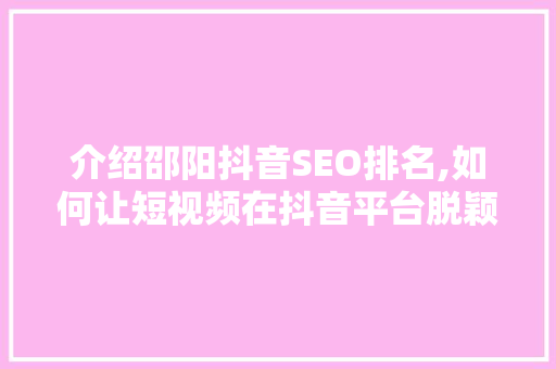 介绍邵阳抖音SEO排名,如何让短视频在抖音平台脱颖而出
