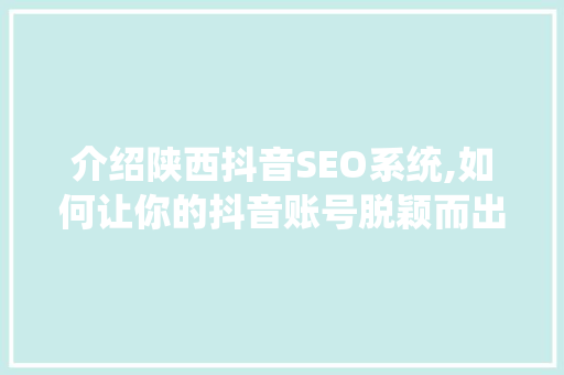 介绍陕西抖音SEO系统,如何让你的抖音账号脱颖而出
