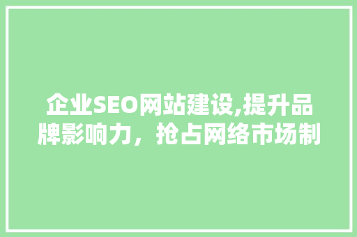 企业SEO网站建设,提升品牌影响力,抢占网络市场制高点 企业SEO网站建设,提升品牌影响力,抢占网络市场制高点