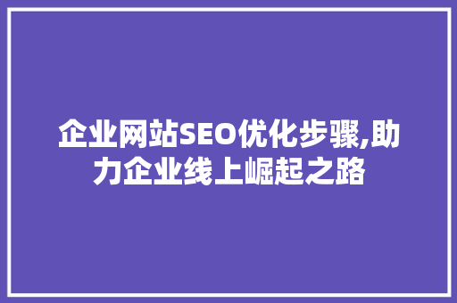 企业网站SEO优化步骤,助力企业线上崛起之路 企业网站SEO优化步骤,助力企业线上崛起之路