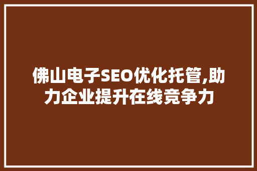 佛山电子SEO优化托管,助力企业提升在线竞争力