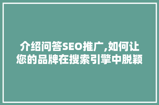 介绍问答SEO推广,如何让您的品牌在搜索引擎中脱颖而出 介绍问答SEO推广,如何让您的品牌在搜索引擎中脱颖而出 操作系统