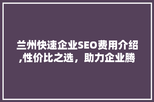 兰州快速企业SEO费用介绍,性价比之选,助力企业腾飞 兰州快速企业SEO费用介绍,性价比之选,助力企业腾飞
