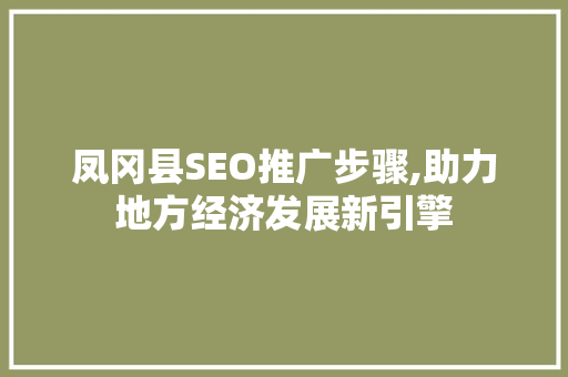凤冈县SEO推广步骤,助力地方经济发展新引擎
