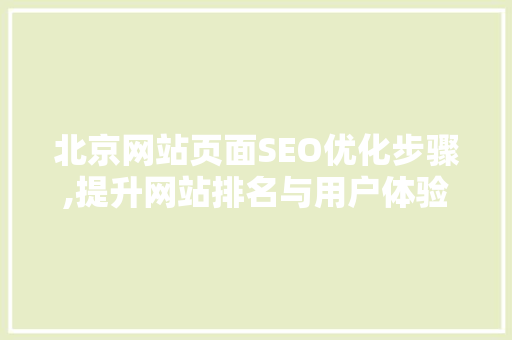 北京网站页面SEO优化步骤,提升网站排名与用户体验