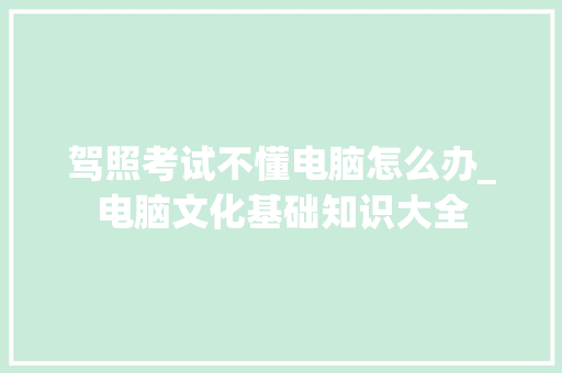 驾照考试不懂电脑怎么办_电脑文化基础知识大全