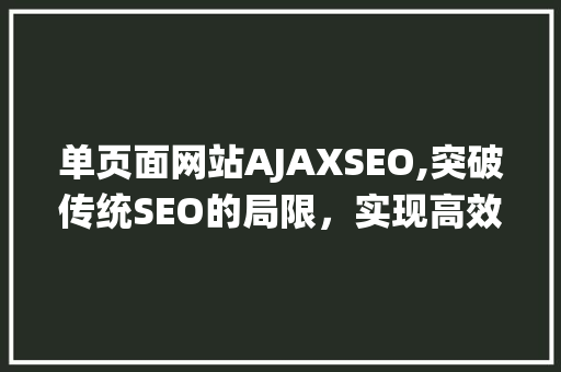 单页面网站AJAXSEO,突破传统SEO的局限，实现高效搜索引擎优化
