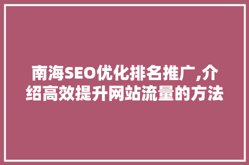 南海SEO优化排名推广,介绍高效提升网站流量的方法 南海SEO优化排名推广,介绍高效提升网站流量的方法