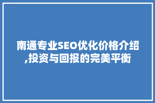 南通专业SEO优化价格介绍,投资与回报的完美平衡 南通专业SEO优化价格介绍,投资与回报的完美平衡