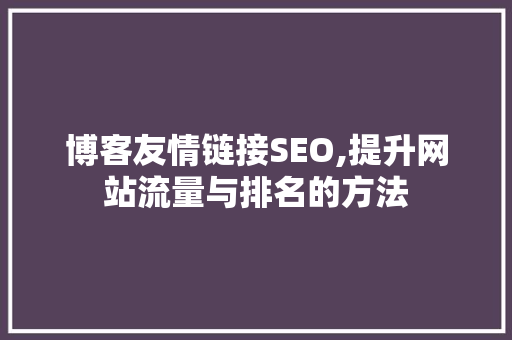 博客友情链接SEO,提升网站流量与排名的方法 博客友情链接SEO,提升网站流量与排名的方法