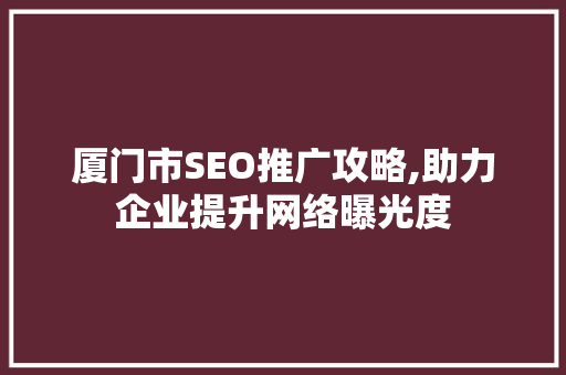 厦门市SEO推广攻略,助力企业提升网络曝光度