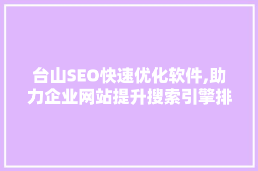 台山SEO快速优化软件,助力企业网站提升搜索引擎排名,抢占市场先机 台山SEO快速优化软件,助力企业网站提升搜索引擎排名,抢占市场先机
