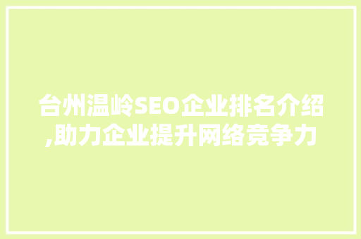 台州温岭SEO企业排名介绍,助力企业提升网络竞争力 台州温岭SEO企业排名介绍,助力企业提升网络竞争力