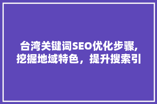 台湾关键词SEO优化步骤,挖掘地域特色,提升搜索引擎排名 台湾关键词SEO优化步骤,挖掘地域特色,提升搜索引擎排名