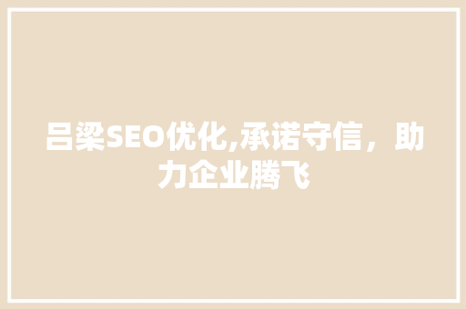 吕梁SEO优化,承诺守信，助力企业腾飞
