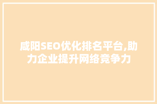 咸阳SEO优化排名平台,助力企业提升网络竞争力
