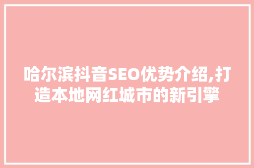 哈尔滨抖音SEO优势介绍,打造本地网红城市的新引擎