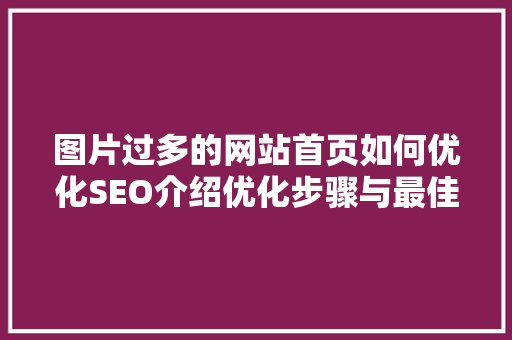 图片过多的网站首页如何优化SEO介绍优化步骤与最佳方法 图片过多的网站首页如何优化SEO介绍优化步骤与最佳方法