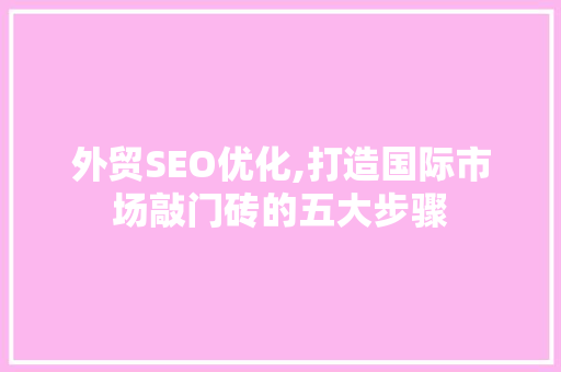 外贸SEO优化,打造国际市场敲门砖的五大步骤