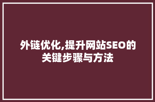 外链优化,提升网站SEO的关键步骤与方法