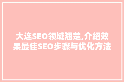大连SEO领域翘楚,介绍效果最佳SEO步骤与优化方法