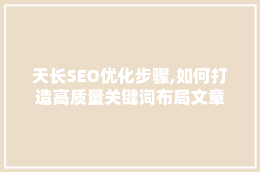 天长SEO优化步骤,如何打造高质量关键词布局文章