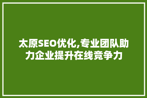 太原SEO优化,专业团队助力企业提升在线竞争力