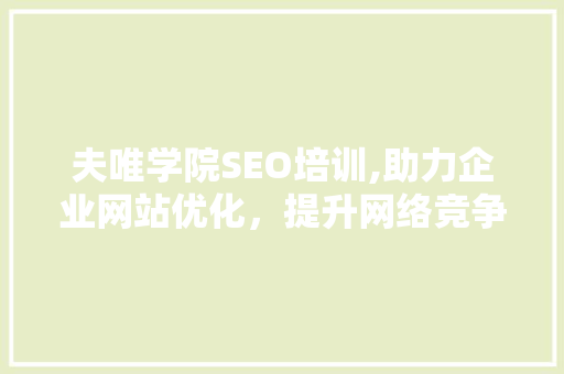 夫唯学院SEO培训,助力企业网站优化，提升网络竞争力