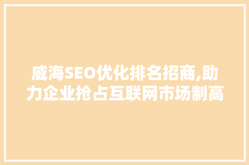 威海SEO优化排名招商,助力企业抢占互联网市场制高点
