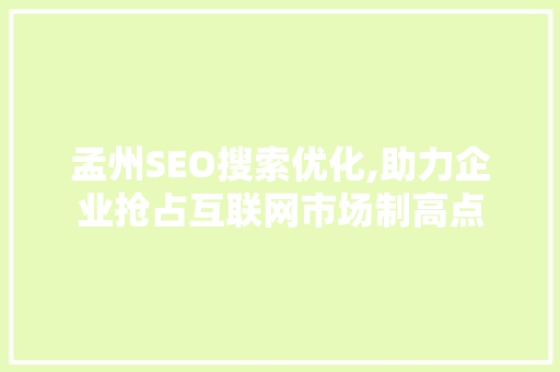 孟州SEO搜索优化,助力企业抢占互联网市场制高点