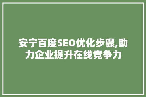 安宁百度SEO优化步骤,助力企业提升在线竞争力 电脑故障维修