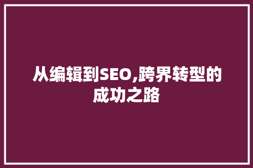 从编辑到SEO,跨界转型的成功之路 从编辑到SEO,跨界转型的成功之路 编程语言