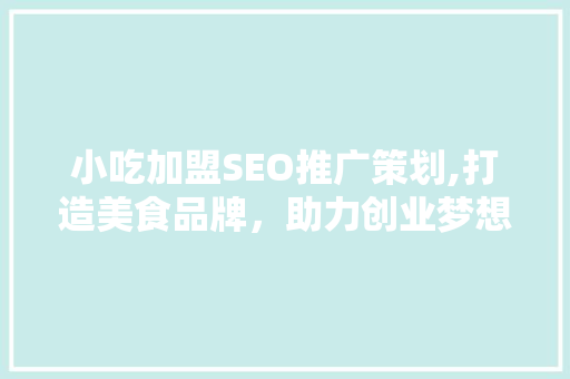 小吃加盟SEO推广策划,打造美食品牌，助力创业梦想