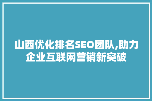 山西优化排名SEO团队,助力企业互联网营销新突破 山西优化排名SEO团队,助力企业互联网营销新突破
