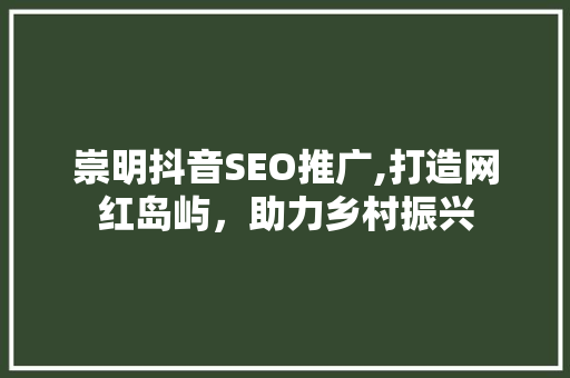 崇明抖音SEO推广,打造网红岛屿,助力乡村振兴 崇明抖音SEO推广,打造网红岛屿,助力乡村振兴