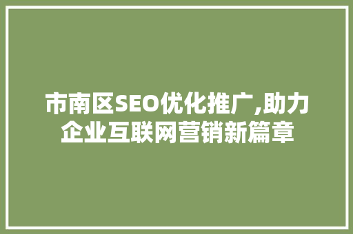市南区SEO优化推广,助力企业互联网营销新篇章 市南区SEO优化推广,助力企业互联网营销新篇章