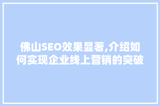 佛山SEO效果显著,介绍如何实现企业线上营销的突破 编程语言 佛山SEO效果显著,介绍如何实现企业线上营销的突破 佛山SEO效果显著,介绍如何实现企业线上营销的突破 编程语言