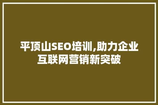 平顶山SEO培训,助力企业互联网营销新突破 平顶山SEO培训,助力企业互联网营销新突破