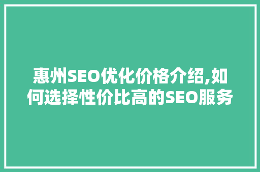 惠州SEO优化价格介绍,如何选择性价比高的SEO服务